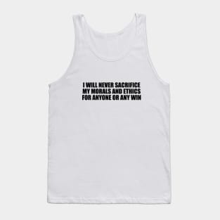 I will never sacrifice my morals and ethics for anyone or any win Tank Top